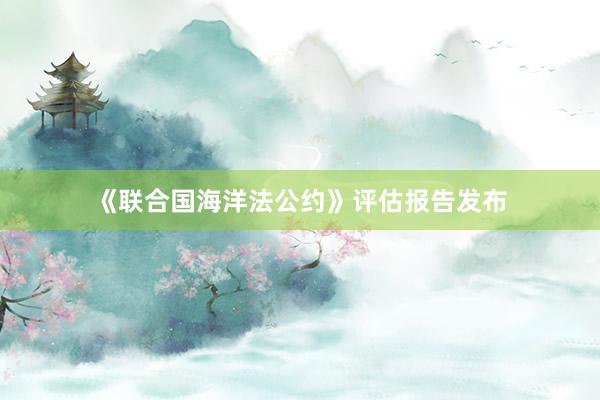 《联合国海洋法公约》评估报告发布