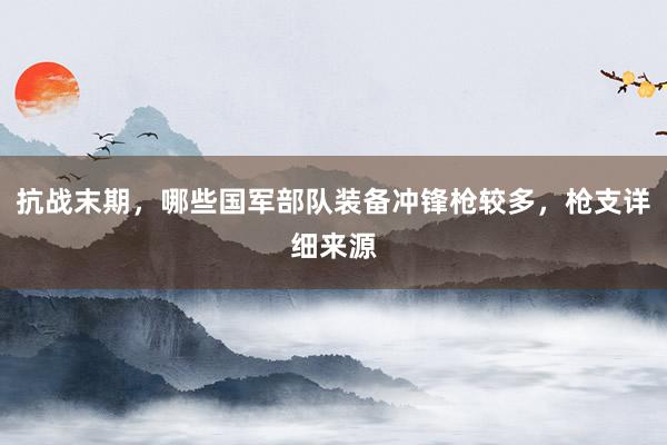 抗战末期，哪些国军部队装备冲锋枪较多，枪支详细来源