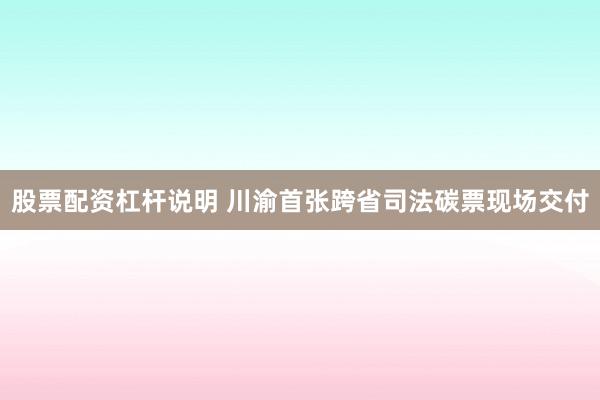 股票配资杠杆说明 川渝首张跨省司法碳票现场交付