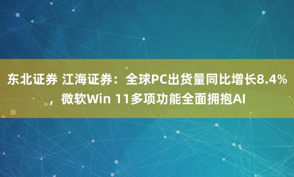 东北证券 江海证券：全球PC出货量同比增长8.4%，微软Win 11多项功能全面拥抱AI