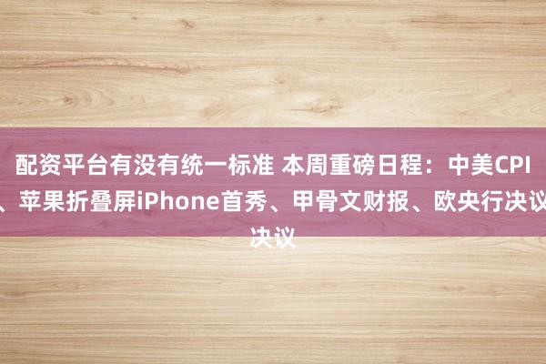 配资平台有没有统一标准 本周重磅日程：中美CPI、苹果折叠屏iPhone首秀、甲骨文财报、欧央行决议