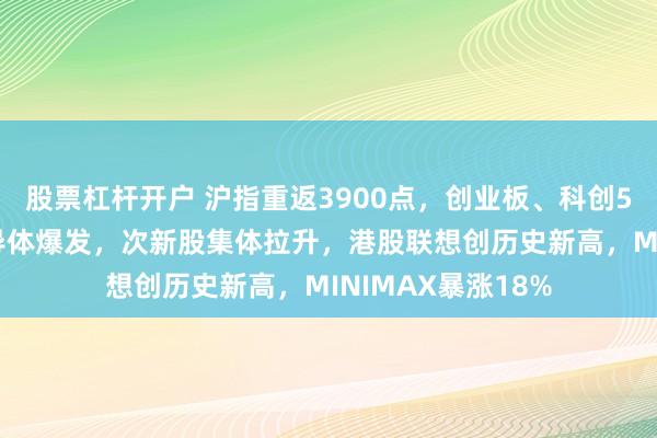 股票杠杆开户 沪指重返3900点，创业板、科创50均涨超2%，半导体爆发，次新股集体拉升，港股联想创历史新高，MINIMAX暴涨18%